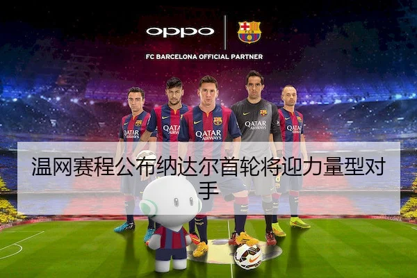 温网赛程公布纳达尔首轮将迎力量型对手